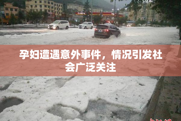 孕妇遭遇意外事件，情况引发社会广泛关注