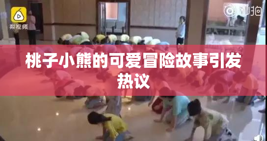 桃子小熊的可爱冒险故事引发热议