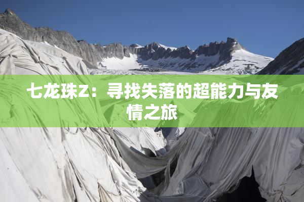 七龙珠Z：寻找失落的超能力与友情之旅
