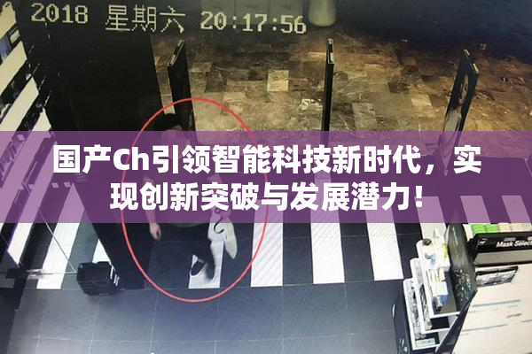 国产Ch引领智能科技新时代，实现创新突破与发展潜力！