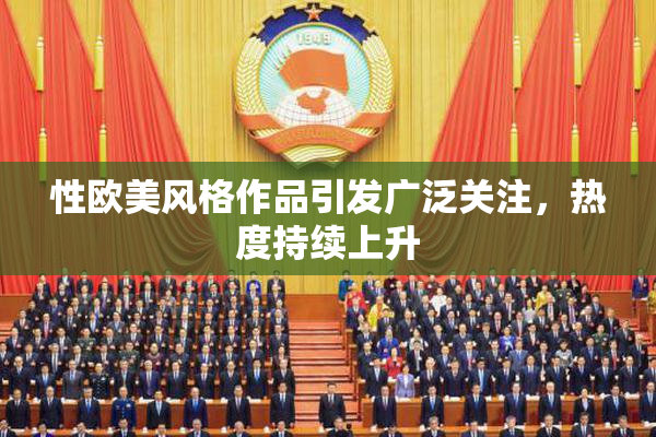 性欧美风格作品引发广泛关注，热度持续上升