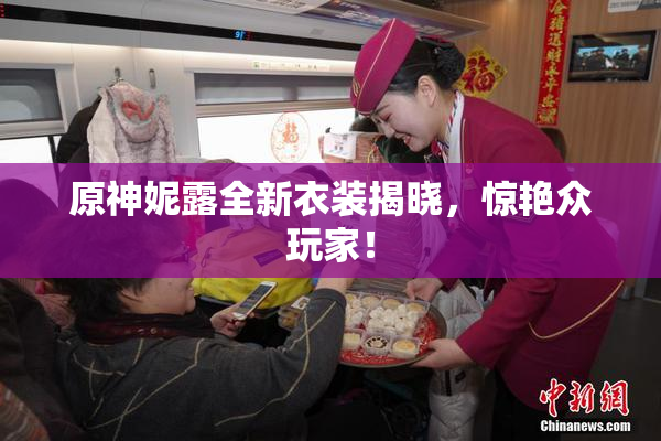 原神妮露全新衣装揭晓，惊艳众玩家！
