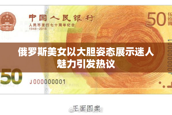 俄罗斯美女以大胆姿态展示迷人魅力引发热议