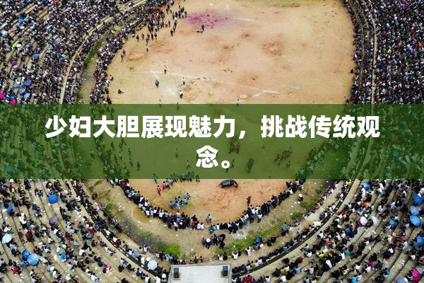 少妇大胆展现魅力，挑战传统观念。
