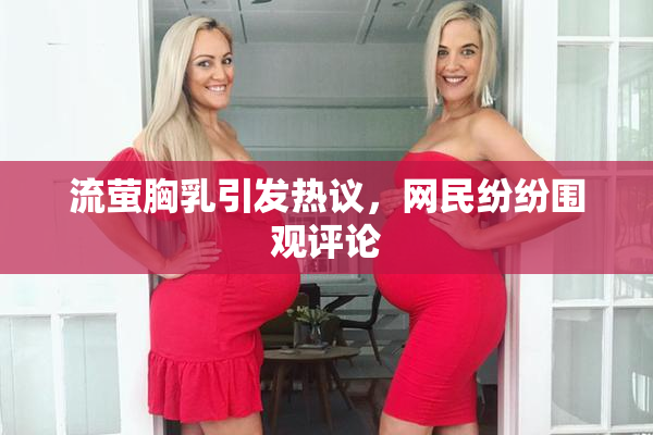 流萤胸乳引发热议，网民纷纷围观评论
