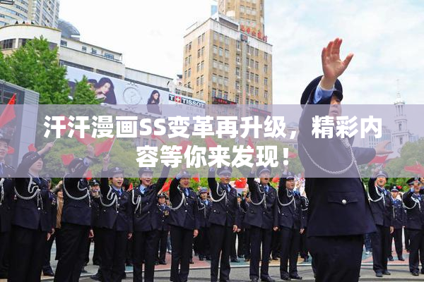 汗汗漫画SS变革再升级，精彩内容等你来发现！