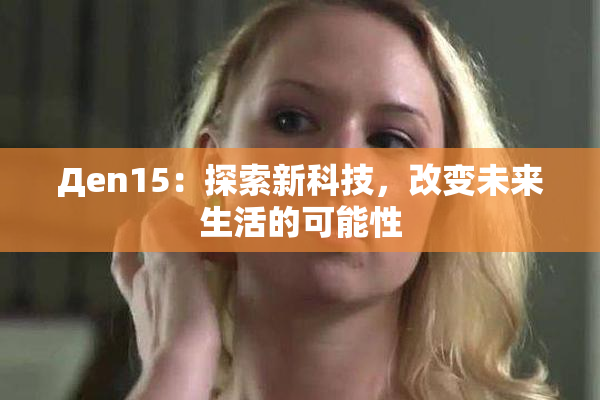 Дen15：探索新科技，改变未来生活的可能性