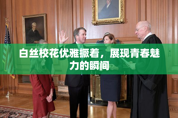 白丝校花优雅撅着，展现青春魅力的瞬间