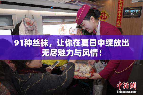 91种丝袜，让你在夏日中绽放出无尽魅力与风情！