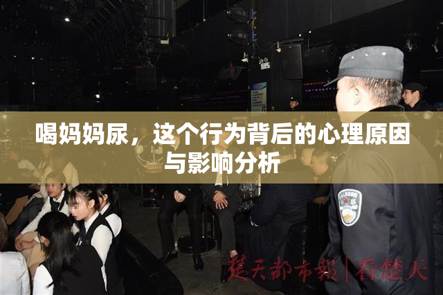喝妈妈尿，这个行为背后的心理原因与影响分析