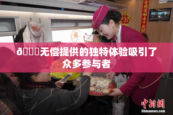 🔞无偿提供的独特体验吸引了众多参与者
