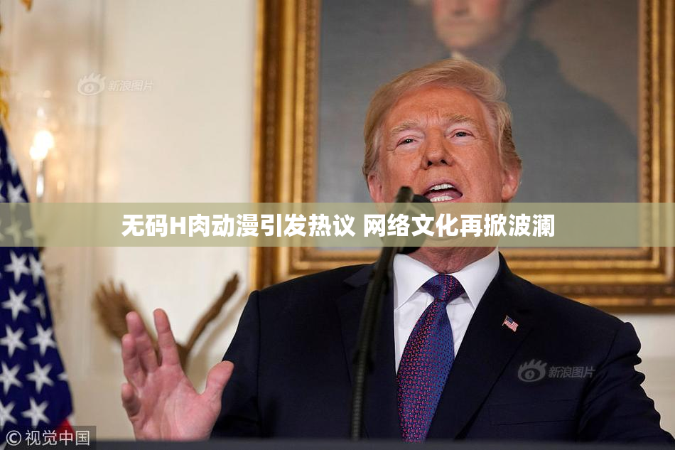 无码H肉动漫引发热议 网络文化再掀波澜