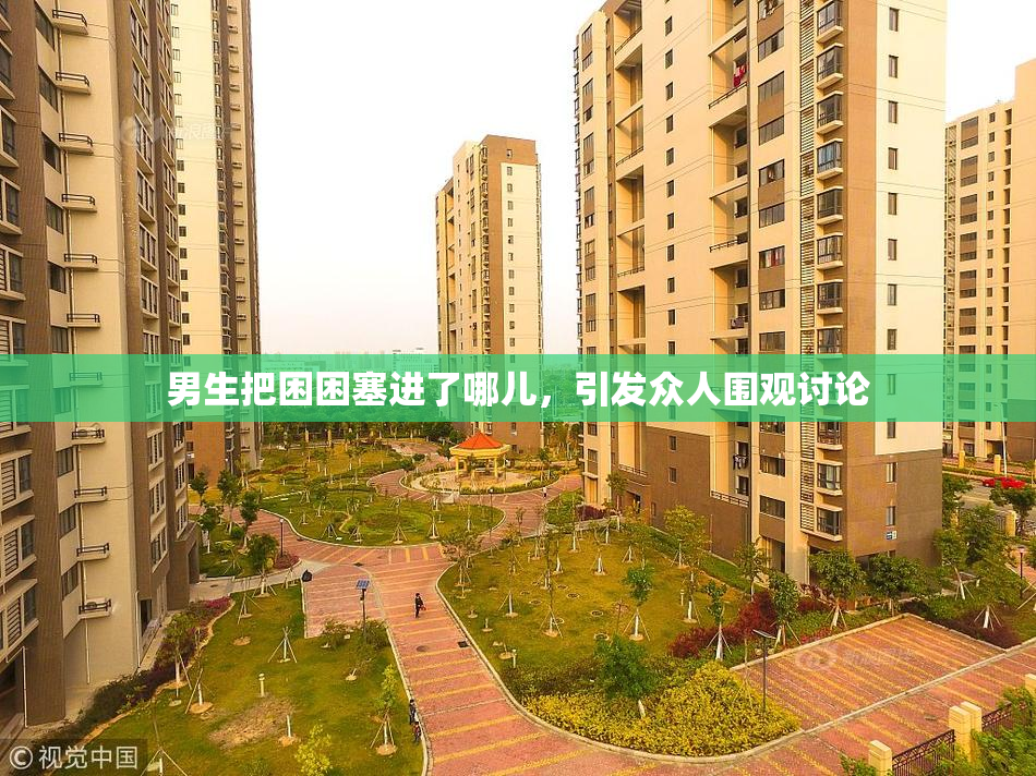 男生把困困塞进了哪儿，引发众人围观讨论