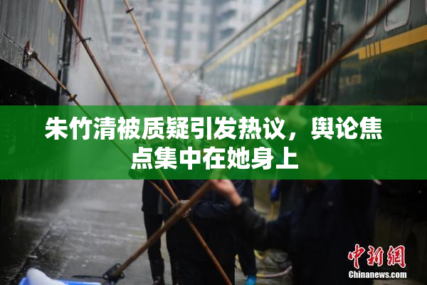 朱竹清被质疑引发热议，舆论焦点集中在她身上