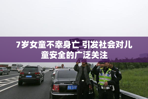 7岁女童不幸身亡 引发社会对儿童安全的广泛关注