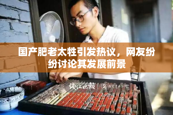 国产肥老太牲引发热议，网友纷纷讨论其发展前景