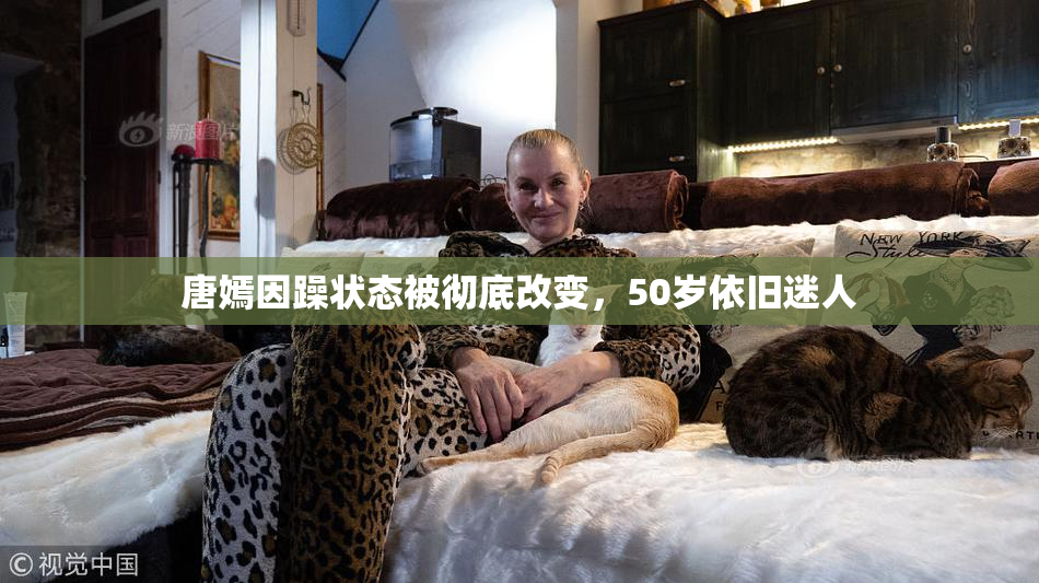 唐嫣因躁状态被彻底改变，50岁依旧迷人