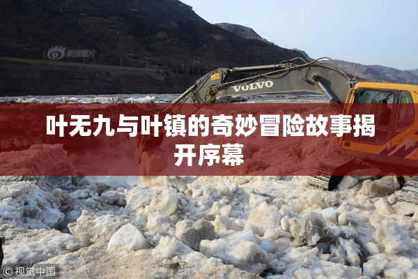叶无九与叶镇的奇妙冒险故事揭开序幕