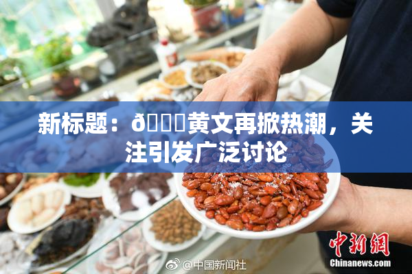 新标题：🔞黄文再掀热潮，关注引发广泛讨论