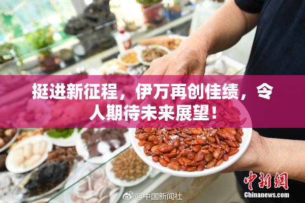 挺进新征程，伊万再创佳绩，令人期待未来展望！