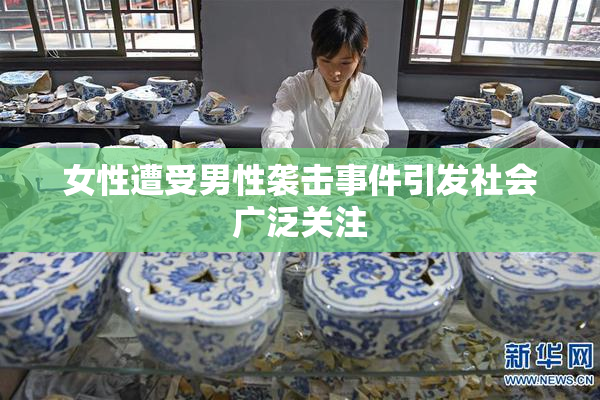 女性遭受男性袭击事件引发社会广泛关注