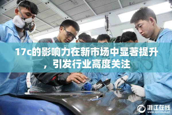 17c的影响力在新市场中显著提升，引发行业高度关注