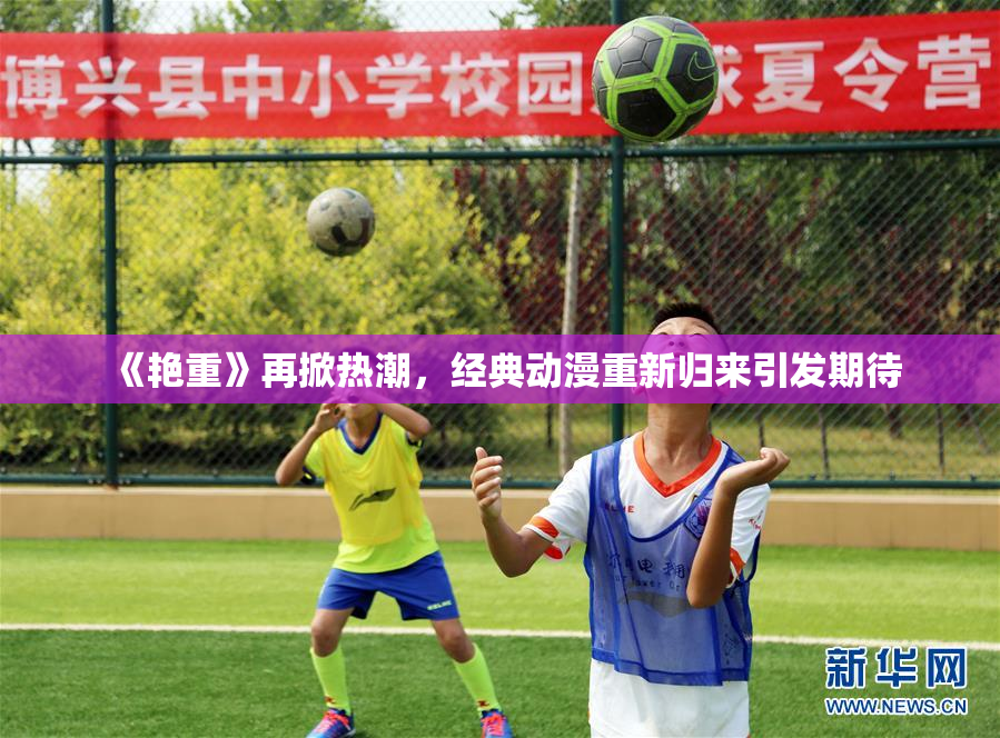 《艳重》再掀热潮，经典动漫重新归来引发期待