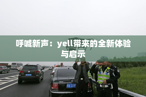 呼喊新声：yell带来的全新体验与启示
