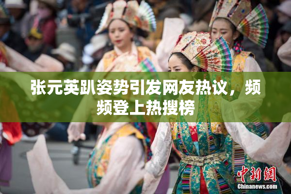 张元英趴姿势引发网友热议，频频登上热搜榜