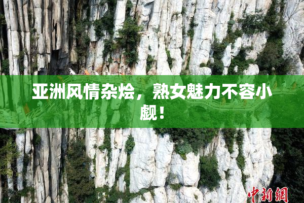 亚洲风情杂烩，熟女魅力不容小觑！