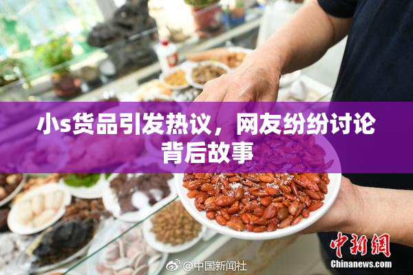 小s货品引发热议，网友纷纷讨论背后故事