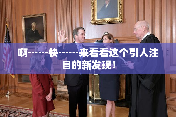 啊┅┅快┅┅来看看这个引人注目的新发现！