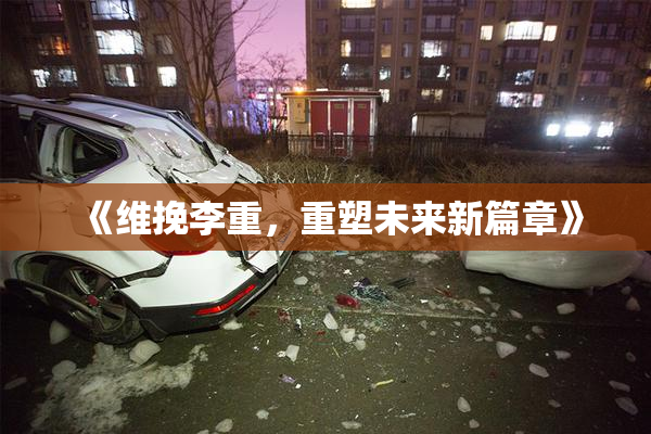 《维挽李重，重塑未来新篇章》