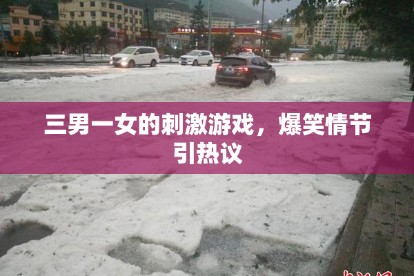 三男一女的刺激游戏，爆笑情节引热议