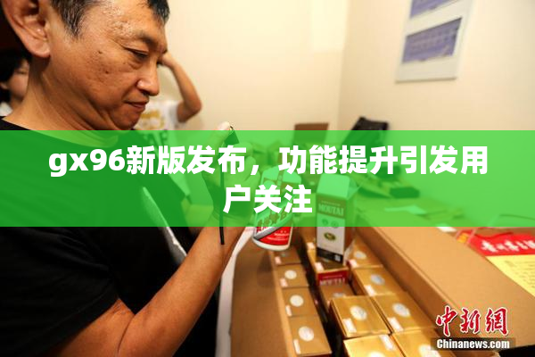 gx96新版发布，功能提升引发用户关注