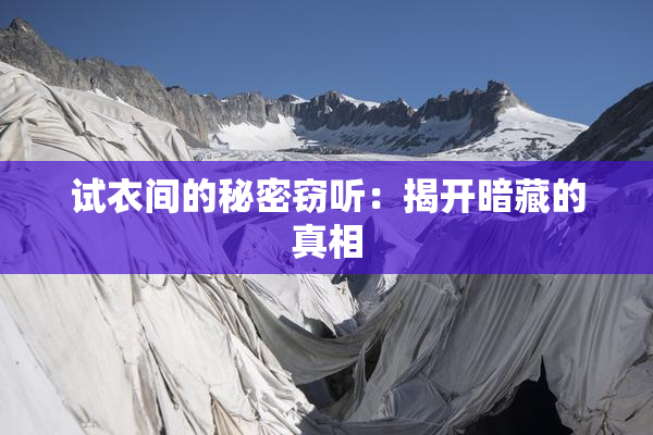 试衣间的秘密窃听：揭开暗藏的真相