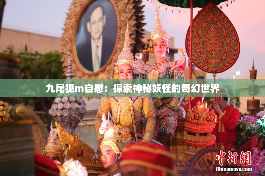 九尾狐m自慰：探索神秘妖怪的奇幻世界