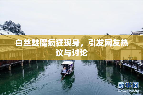 白丝魅魔疯狂现身，引发网友热议与讨论