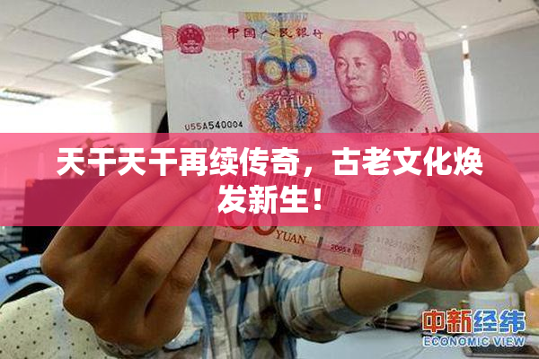 天干天干再续传奇，古老文化焕发新生！
