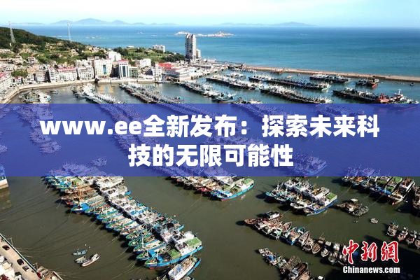 www.ee全新发布：探索未来科技的无限可能性