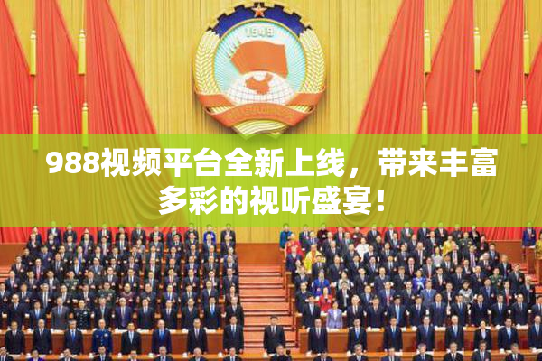 988视频平台全新上线，带来丰富多彩的视听盛宴！