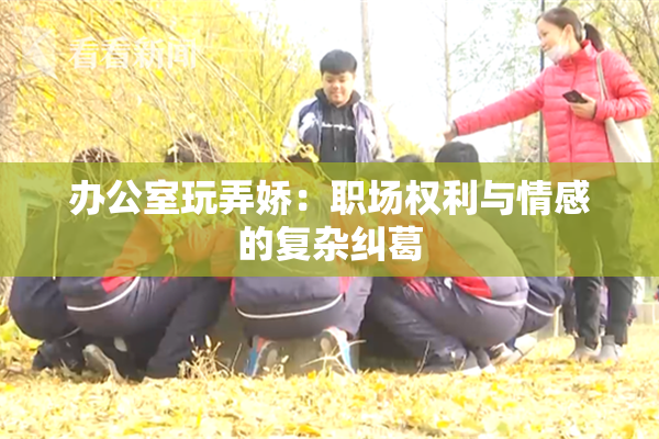办公室玩弄娇：职场权利与情感的复杂纠葛