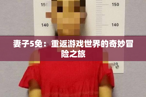 妻子5免：重返游戏世界的奇妙冒险之旅