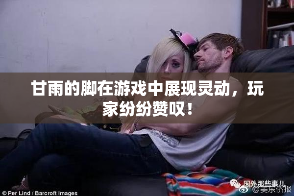 甘雨的脚在游戏中展现灵动，玩家纷纷赞叹！