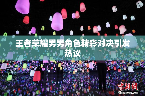 王者荣耀男男角色精彩对决引发热议