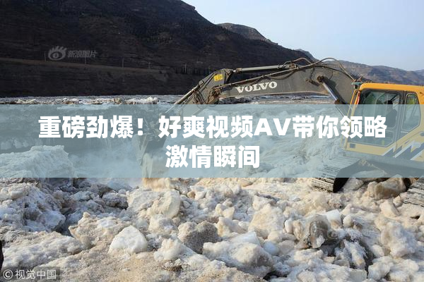 重磅劲爆！好爽视频AV带你领略激情瞬间