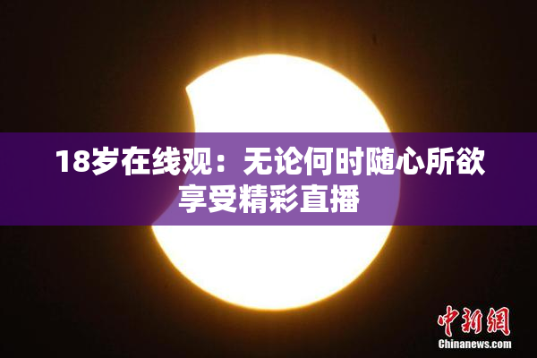 18岁在线观：无论何时随心所欲享受精彩直播
