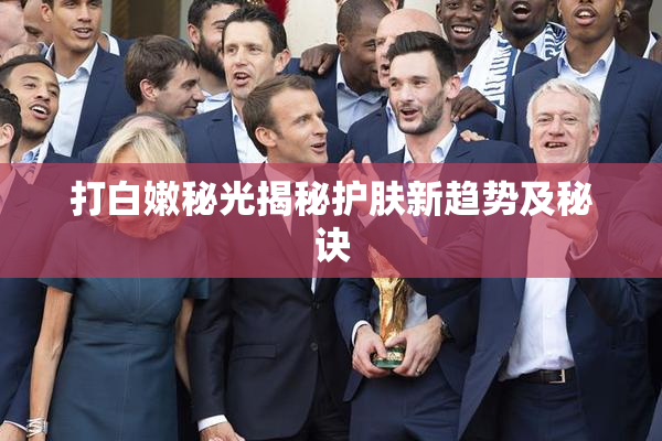 打白嫩秘光揭秘护肤新趋势及秘诀