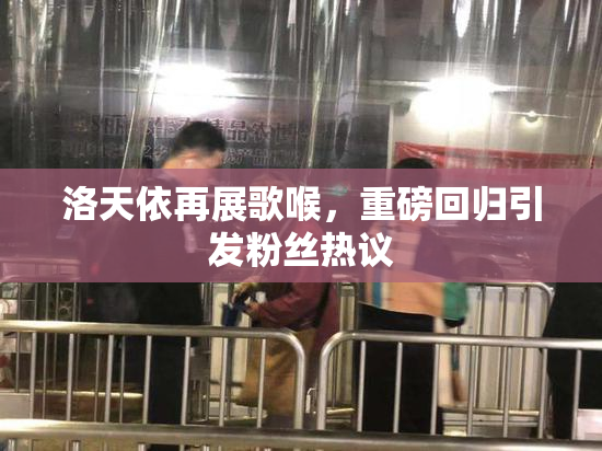 洛天依再展歌喉，重磅回归引发粉丝热议