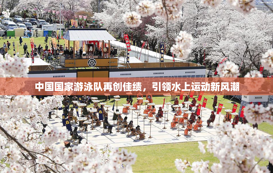 中国国家游泳队再创佳绩，引领水上运动新风潮